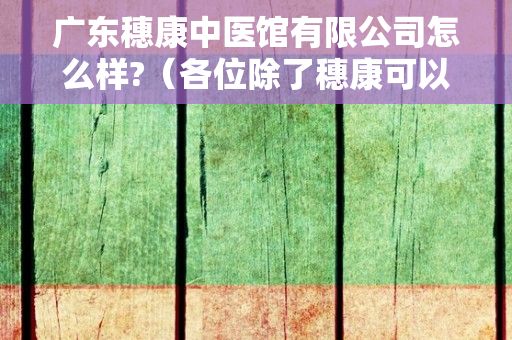 广东穗康中医馆有限公司怎么样?（各位除了穗康可以摇号买口罩外,什么方法可以买正规口罩?）