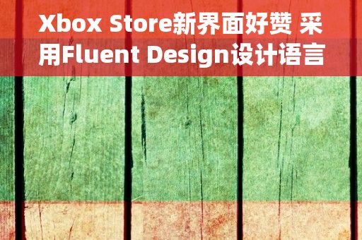 Xbox Store新界面好赞 采用Fluent Design设计语言（是不是所有的XBOX游戏都能在xbox store 上下到）