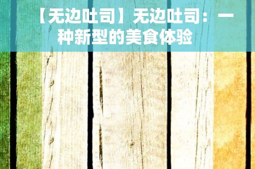 【无边吐司】无边吐司：一种新型的美食体验 