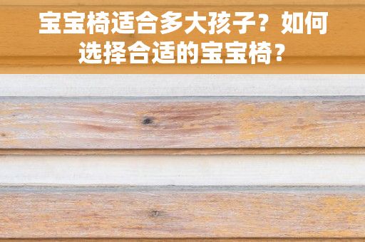 宝宝椅适合多大孩子？如何选择合适的宝宝椅？