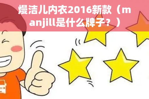 熳洁儿内衣2016新款（manjill是什么牌子？）