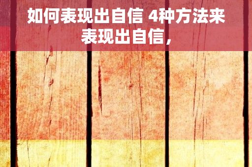 如何表现出自信 4种方法来表现出自信，