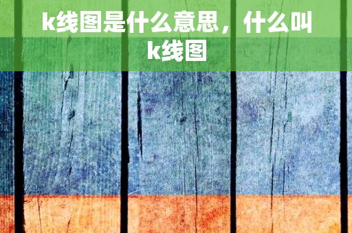 k线图是什么意思，什么叫k线图