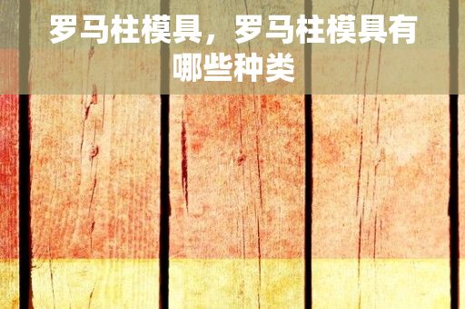 罗马柱模具，罗马柱模具有哪些种类