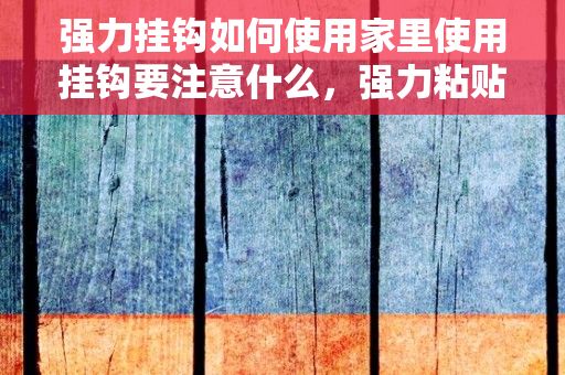 强力挂钩如何使用家里使用挂钩要注意什么，强力粘贴挂钩的技术特点 强力粘贴挂钩使用注意事项