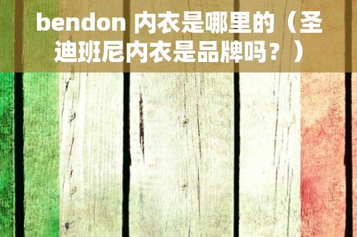 bendon 内衣是哪里的（圣迪班尼内衣是品牌吗？）