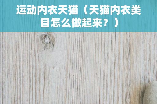 运动内衣天猫（天猫内衣类目怎么做起来？）