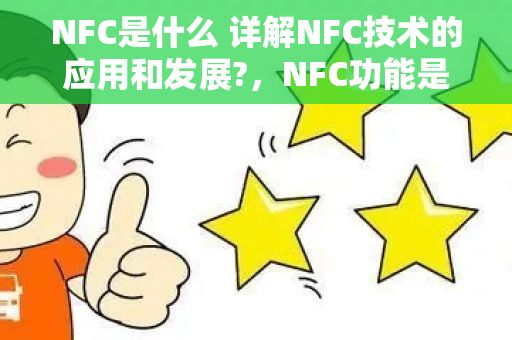 NFC是什么 详解NFC技术的应用和发展?，NFC功能是什么意思 详解NFC技术的应用和优势?