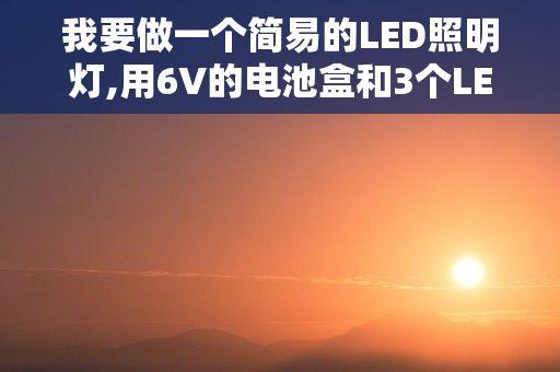 我要做一个简易的LED照明灯,用6V的电池盒和3个LED,需要多大的电阻和多...，客厅灯装什么灯简单又大气