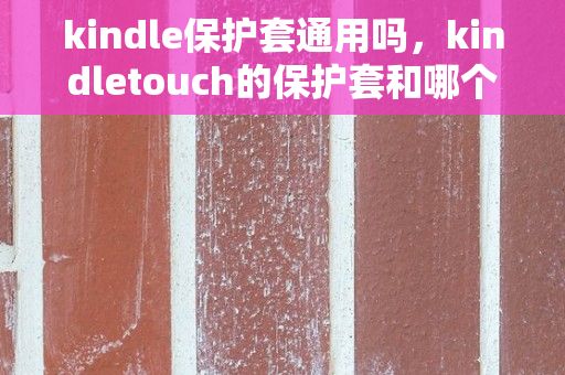 kindle保护套通用吗，kindletouch的保护套和哪个通用?