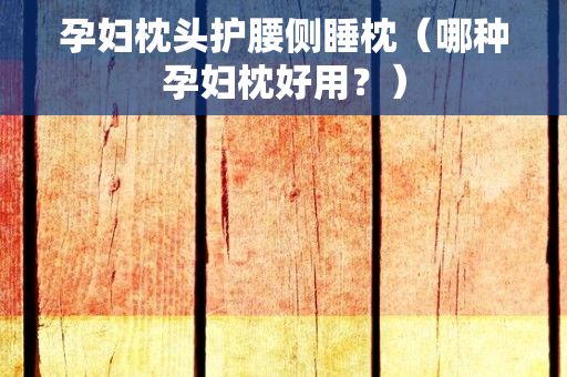 孕妇枕头护腰侧睡枕（哪种孕妇枕好用？）