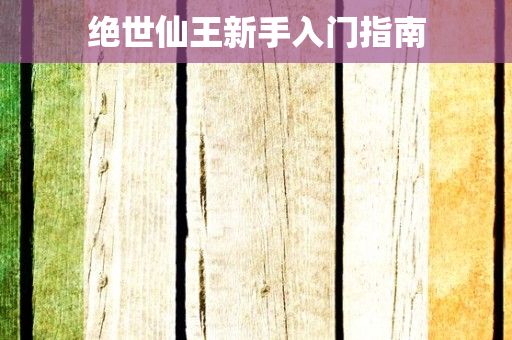 绝世仙王新手入门指南