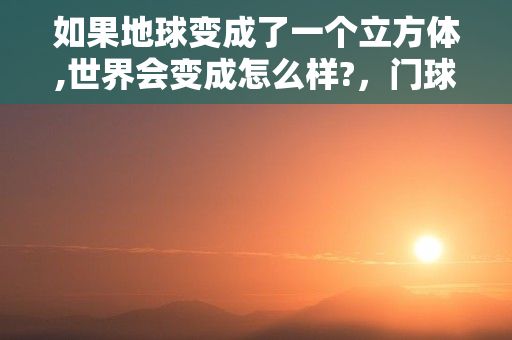 如果地球变成了一个立方体,世界会变成怎么样?，门球慢速击球法的技巧