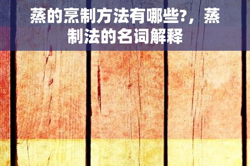 蒸的烹制方法有哪些?，蒸制法的名词解释