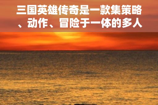 三国英雄传奇是一款集策略、动作、冒险于一体的多人在线战斗手游，玩家在游戏中可以扮演刘备、曹操、孙权等历史名将，通过策略布局、勇猛作战，打败强大的敌人，体验三国历史的精彩故事。今日，我们就来详细了解一下这款游戏！