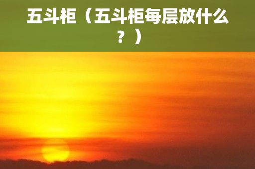 五斗柜（五斗柜每层放什么？）