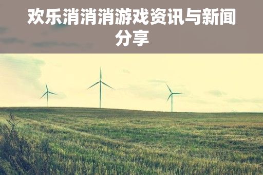 欢乐消消消游戏资讯与新闻分享