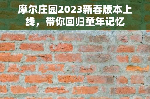 摩尔庄园2023新春版本上线，带你回归童年记忆