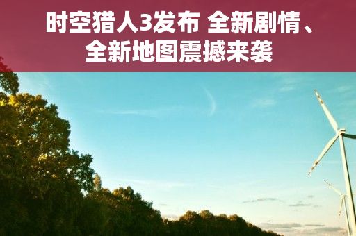 时空猎人3发布 全新剧情、全新地图震撼来袭