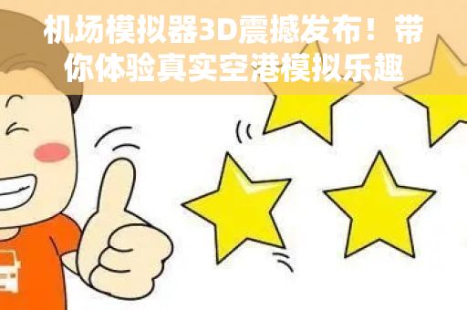 机场模拟器3D震撼发布！带你体验真实空港模拟乐趣