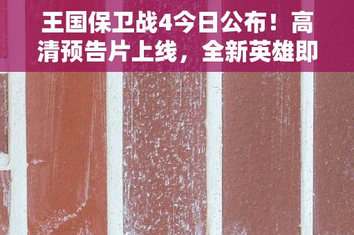 王国保卫战4今日公布！高清预告片上线，全新英雄即将登场！