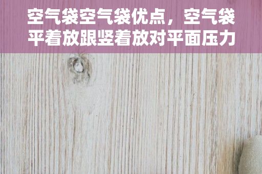 空气袋空气袋优点，空气袋平着放跟竖着放对平面压力一样吗