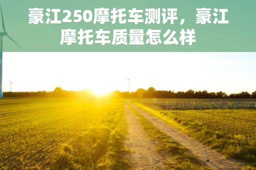 豪江250摩托车测评，豪江摩托车质量怎么样