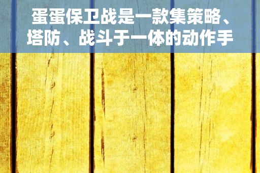 蛋蛋保卫战是一款集策略、塔防、战斗于一体的动作手游，最近又有新消息公布，那么今天我们就来了解下这款游戏吧！