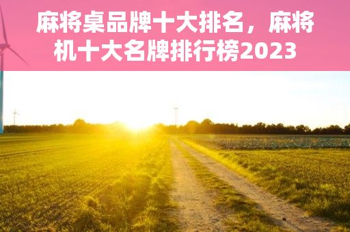 麻将桌品牌十大排名，麻将机十大名牌排行榜2023