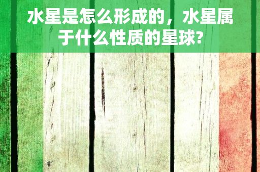 水星是怎么形成的，水星属于什么性质的星球?