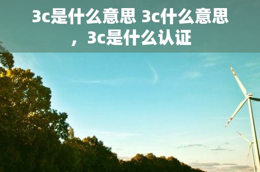 3c是什么意思 3c什么意思，3c是什么认证