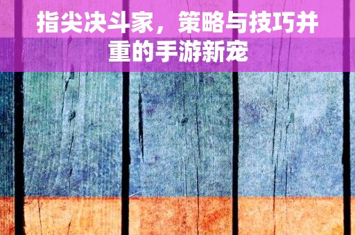 指尖决斗家，策略与技巧并重的手游新宠