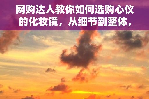 网购达人教你如何选购心仪的化妆镜，从细节到整体，让美丽更清晰