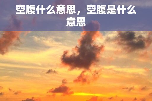 空腹什么意思，空腹是什么意思