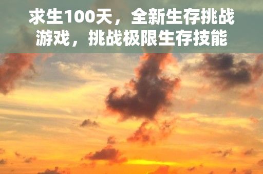 求生100天，全新生存挑战游戏，挑战极限生存技能