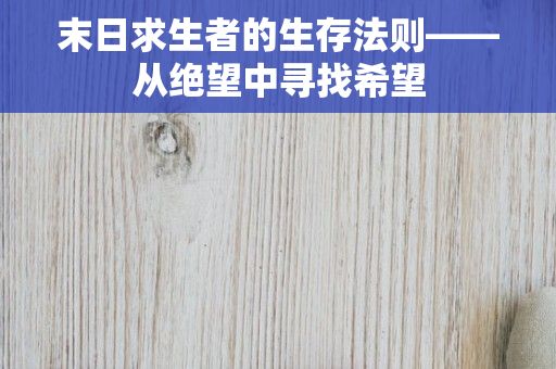 末日求生者的生存法则——从绝望中寻找希望