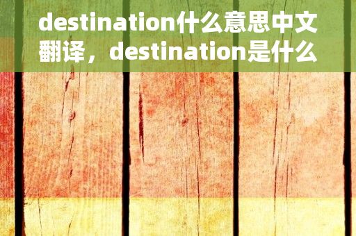 destination什么意思中文翻译，destination是什么意思