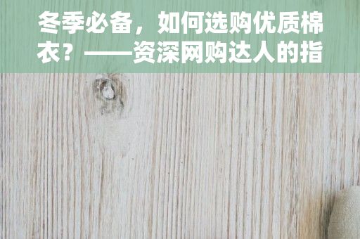 冬季必备，如何选购优质棉衣？——资深网购达人的指南