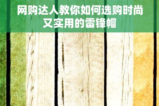 网购达人教你如何选购时尚又实用的雷锋帽