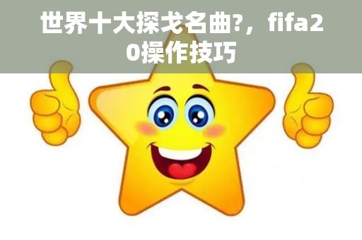 世界十大探戈名曲?，fifa20操作技巧