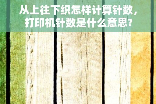 从上往下织怎样计算针数，打印机针数是什么意思?