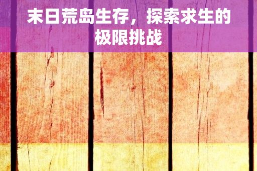 末日荒岛生存，探索求生的极限挑战