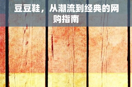 豆豆鞋，从潮流到经典的网购指南