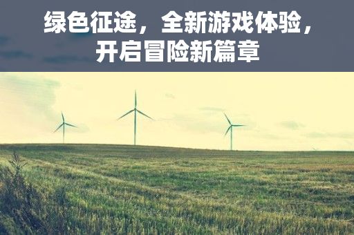 绿色征途，全新游戏体验，开启冒险新篇章