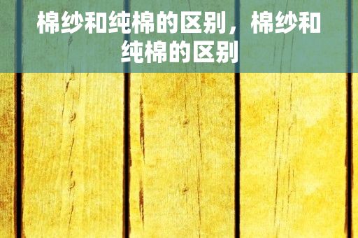 棉纱和纯棉的区别，棉纱和纯棉的区别