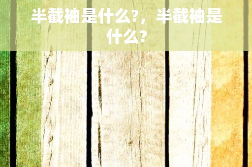 半截袖是什么?，半截袖是什么?