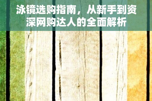 泳镜选购指南，从新手到资深网购达人的全面解析