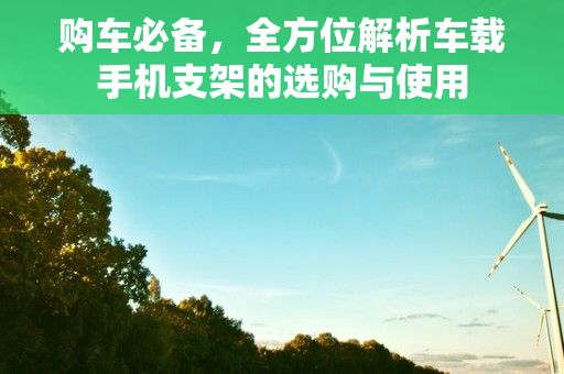 购车必备，全方位解析车载手机支架的选购与使用